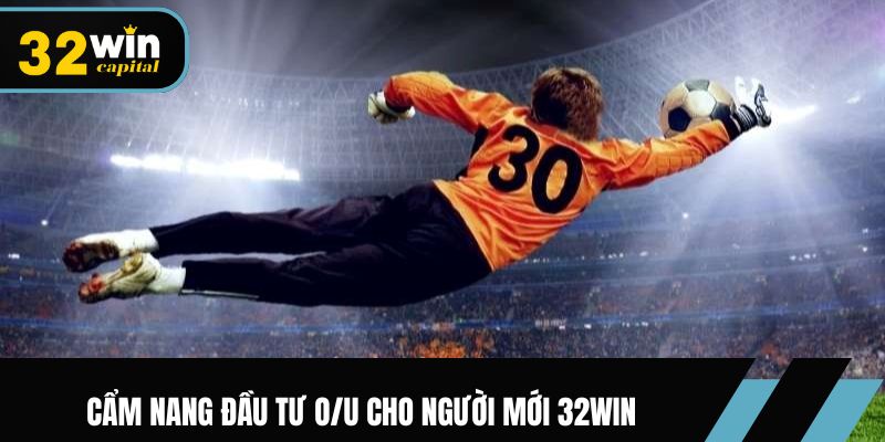 Cẩm nang đầu tư O/U cho người mới 32Win